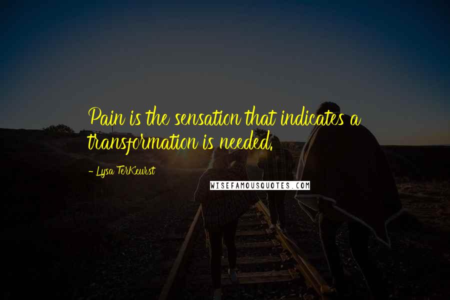 Lysa TerKeurst Quotes: Pain is the sensation that indicates a transformation is needed.