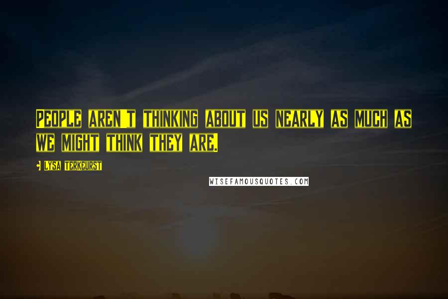 Lysa TerKeurst Quotes: People aren't thinking about us nearly as much as we might think they are.