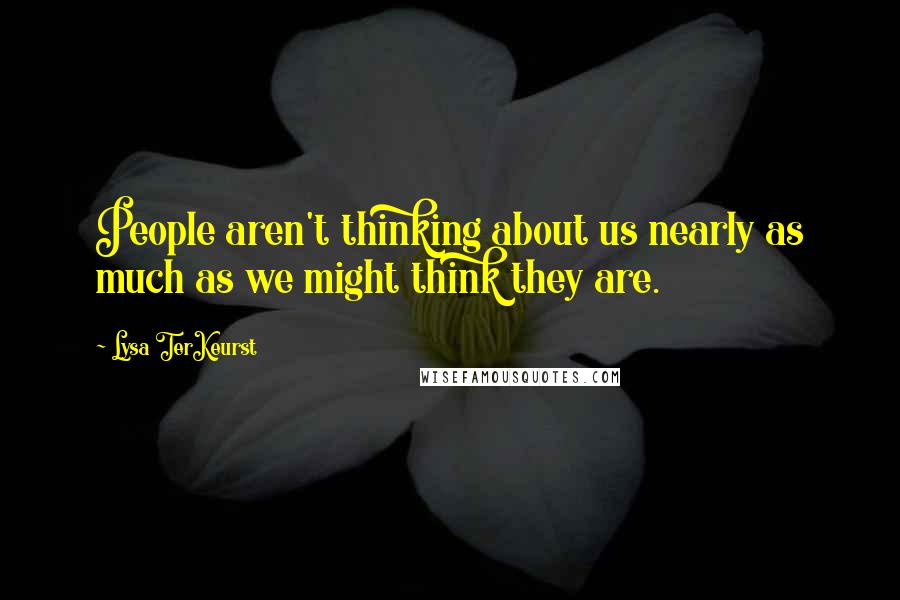 Lysa TerKeurst Quotes: People aren't thinking about us nearly as much as we might think they are.