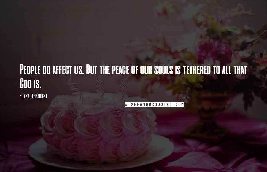Lysa TerKeurst Quotes: People do affect us. But the peace of our souls is tethered to all that God is.