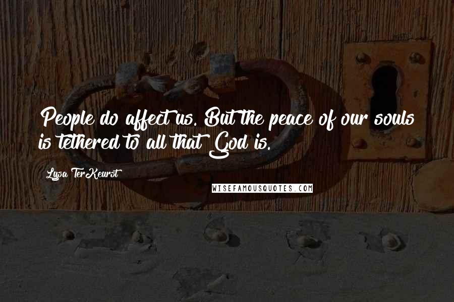 Lysa TerKeurst Quotes: People do affect us. But the peace of our souls is tethered to all that God is.