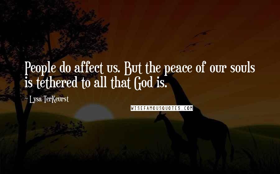 Lysa TerKeurst Quotes: People do affect us. But the peace of our souls is tethered to all that God is.