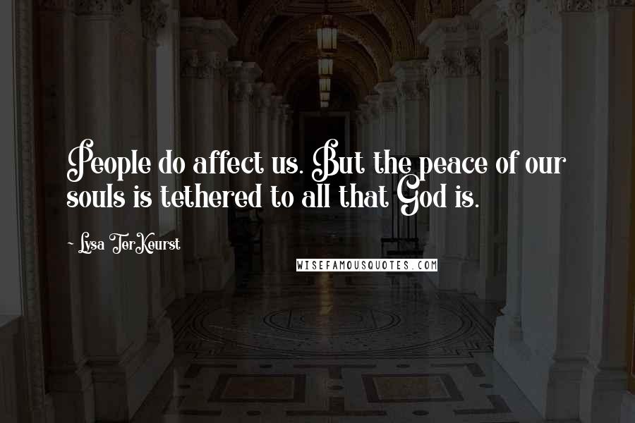 Lysa TerKeurst Quotes: People do affect us. But the peace of our souls is tethered to all that God is.