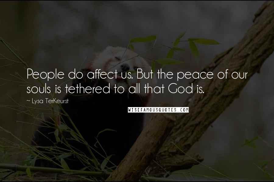 Lysa TerKeurst Quotes: People do affect us. But the peace of our souls is tethered to all that God is.