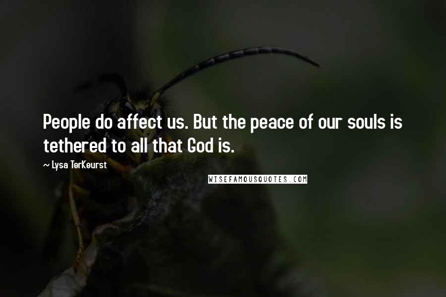 Lysa TerKeurst Quotes: People do affect us. But the peace of our souls is tethered to all that God is.