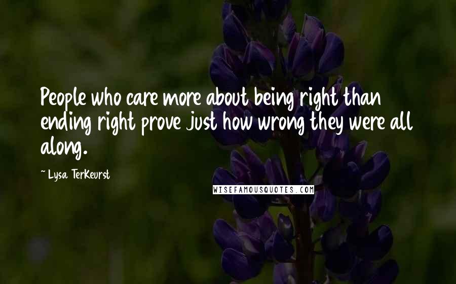 Lysa TerKeurst Quotes: People who care more about being right than ending right prove just how wrong they were all along.