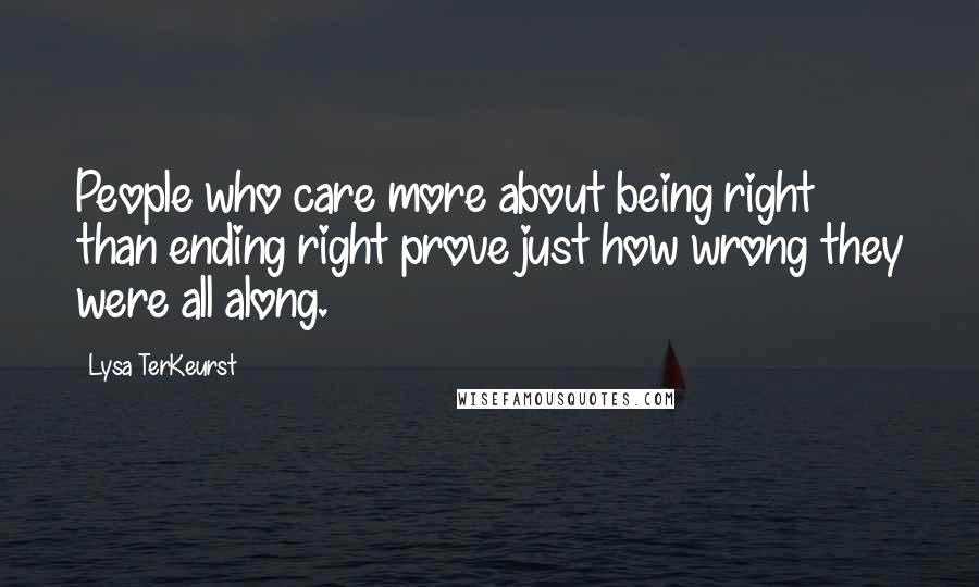 Lysa TerKeurst Quotes: People who care more about being right than ending right prove just how wrong they were all along.