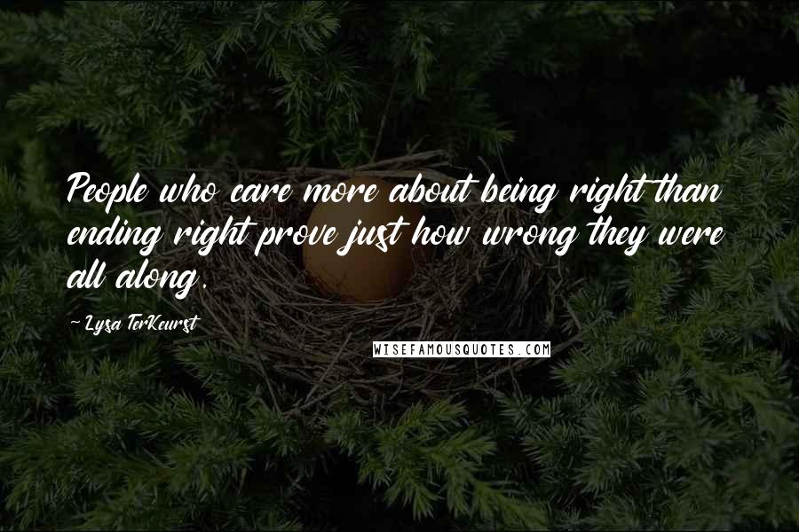 Lysa TerKeurst Quotes: People who care more about being right than ending right prove just how wrong they were all along.