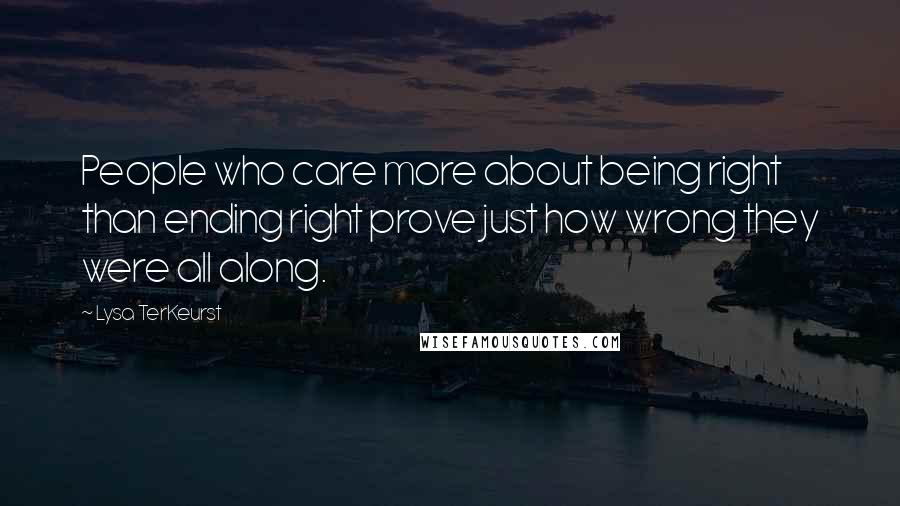 Lysa TerKeurst Quotes: People who care more about being right than ending right prove just how wrong they were all along.