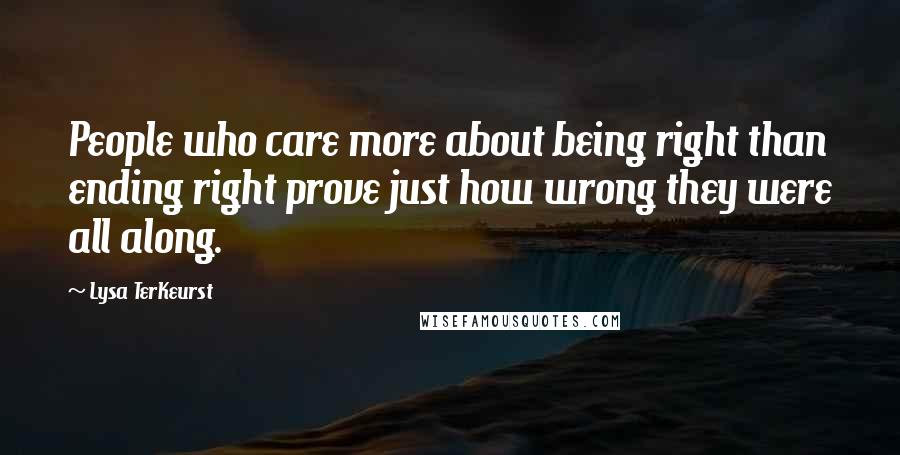 Lysa TerKeurst Quotes: People who care more about being right than ending right prove just how wrong they were all along.