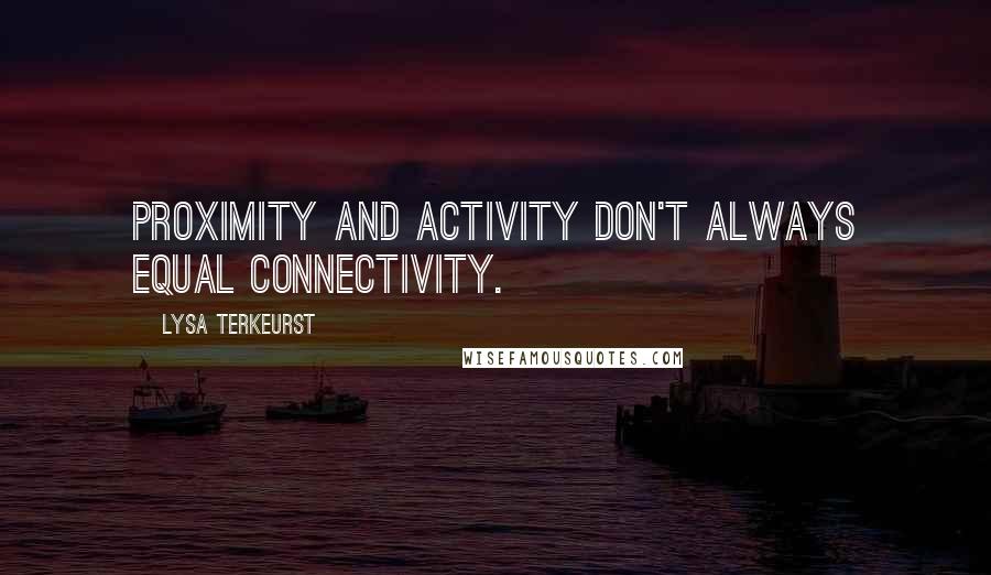 Lysa TerKeurst Quotes: Proximity and activity don't always equal connectivity.