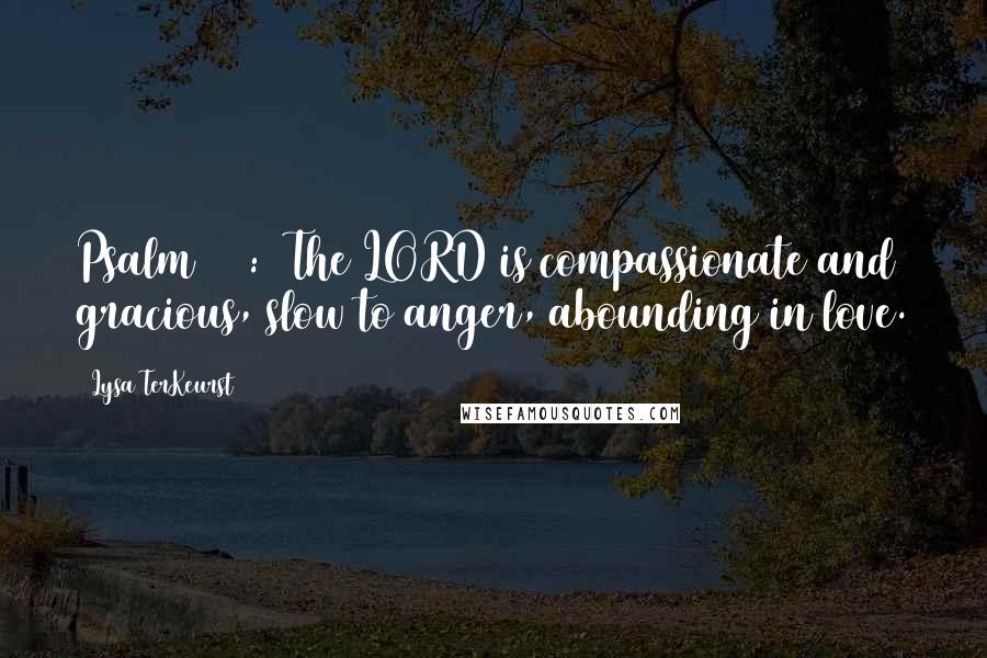 Lysa TerKeurst Quotes: Psalm 103:8 The LORD is compassionate and gracious, slow to anger, abounding in love.