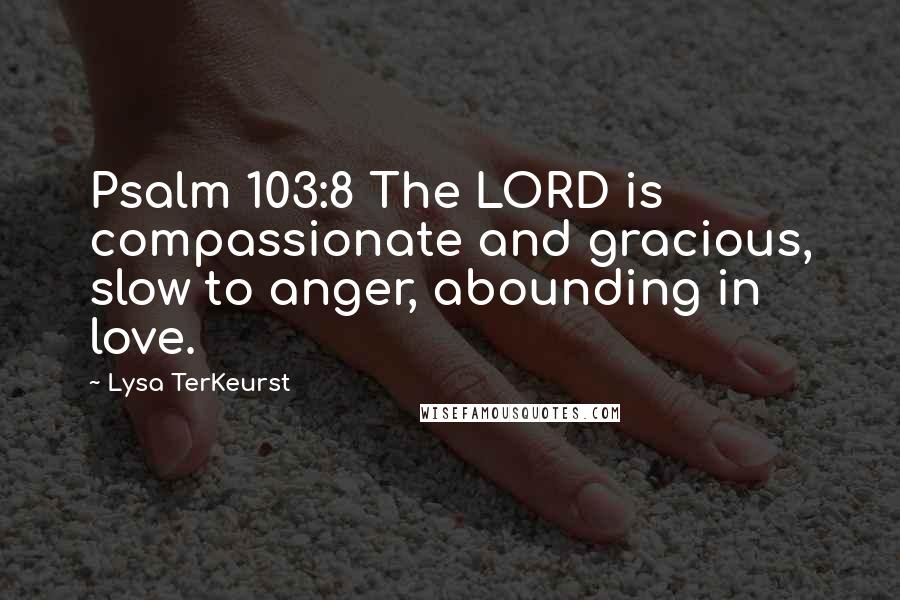 Lysa TerKeurst Quotes: Psalm 103:8 The LORD is compassionate and gracious, slow to anger, abounding in love.