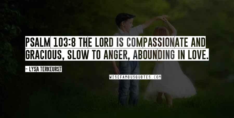 Lysa TerKeurst Quotes: Psalm 103:8 The LORD is compassionate and gracious, slow to anger, abounding in love.