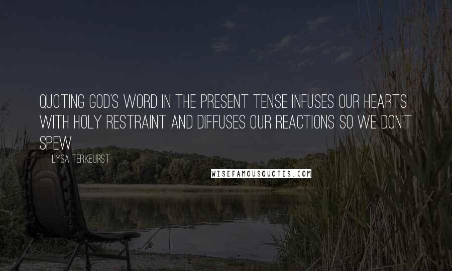 Lysa TerKeurst Quotes: Quoting God's Word in the present tense infuses our hearts with holy restraint and diffuses our reactions so we don't spew.