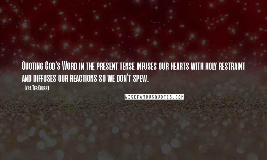 Lysa TerKeurst Quotes: Quoting God's Word in the present tense infuses our hearts with holy restraint and diffuses our reactions so we don't spew.