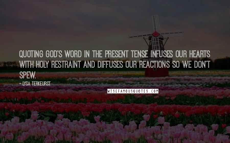 Lysa TerKeurst Quotes: Quoting God's Word in the present tense infuses our hearts with holy restraint and diffuses our reactions so we don't spew.