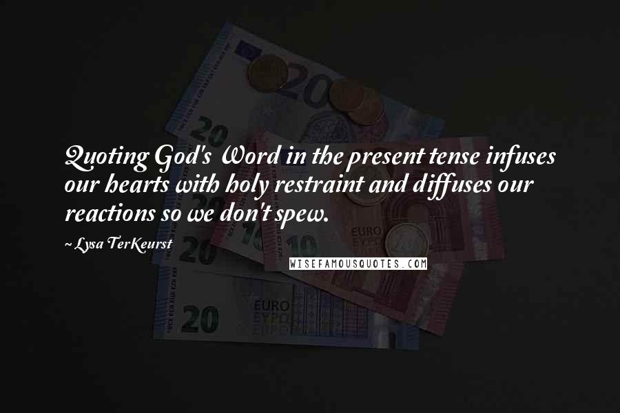 Lysa TerKeurst Quotes: Quoting God's Word in the present tense infuses our hearts with holy restraint and diffuses our reactions so we don't spew.