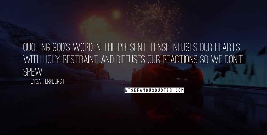 Lysa TerKeurst Quotes: Quoting God's Word in the present tense infuses our hearts with holy restraint and diffuses our reactions so we don't spew.
