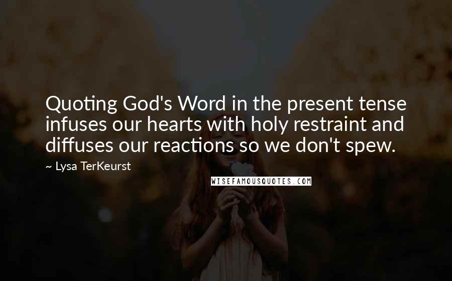 Lysa TerKeurst Quotes: Quoting God's Word in the present tense infuses our hearts with holy restraint and diffuses our reactions so we don't spew.