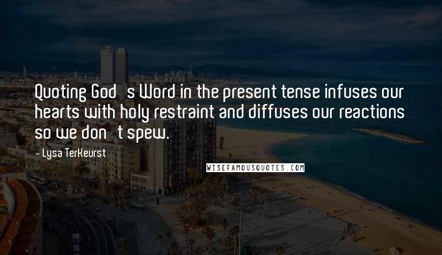 Lysa TerKeurst Quotes: Quoting God's Word in the present tense infuses our hearts with holy restraint and diffuses our reactions so we don't spew.