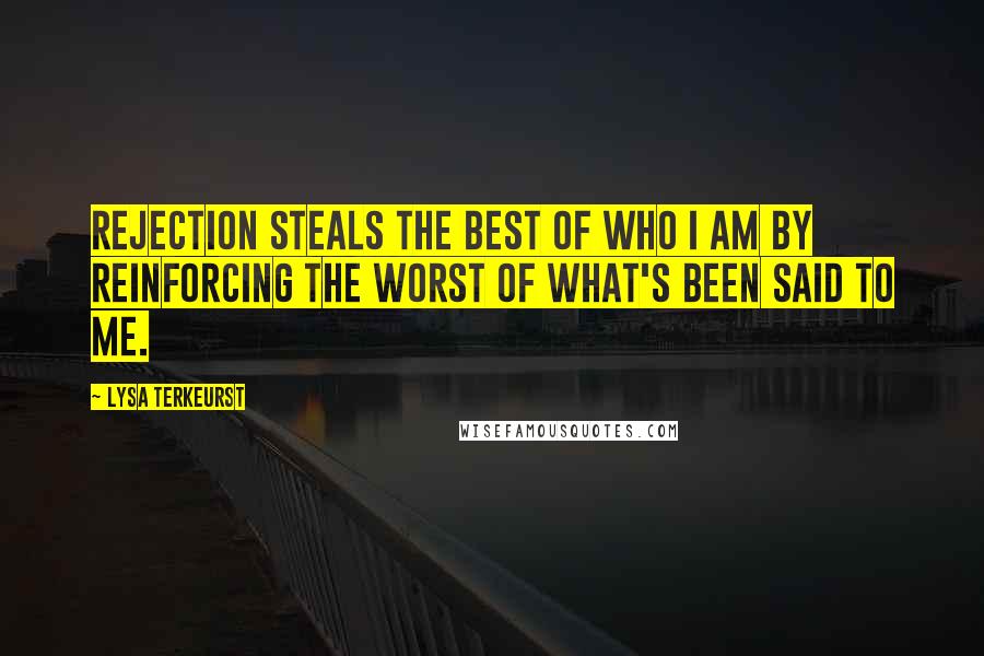 Lysa TerKeurst Quotes: Rejection steals the best of who I am by reinforcing the worst of what's been said to me.