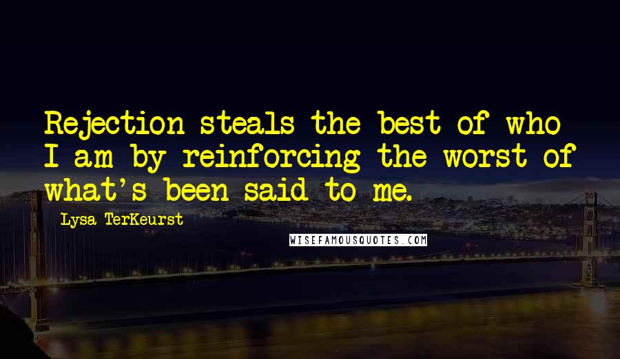 Lysa TerKeurst Quotes: Rejection steals the best of who I am by reinforcing the worst of what's been said to me.
