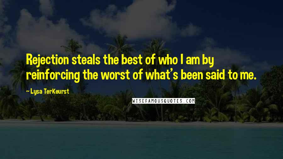 Lysa TerKeurst Quotes: Rejection steals the best of who I am by reinforcing the worst of what's been said to me.