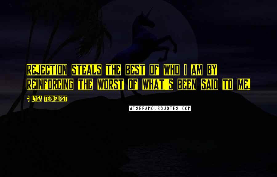 Lysa TerKeurst Quotes: Rejection steals the best of who I am by reinforcing the worst of what's been said to me.