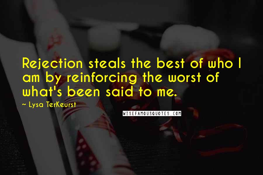 Lysa TerKeurst Quotes: Rejection steals the best of who I am by reinforcing the worst of what's been said to me.