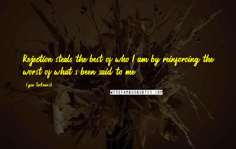 Lysa TerKeurst Quotes: Rejection steals the best of who I am by reinforcing the worst of what's been said to me.