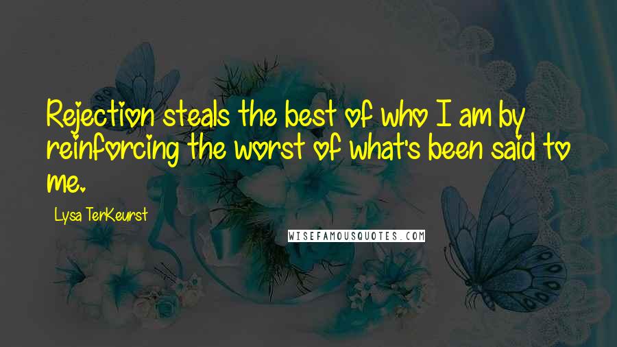 Lysa TerKeurst Quotes: Rejection steals the best of who I am by reinforcing the worst of what's been said to me.