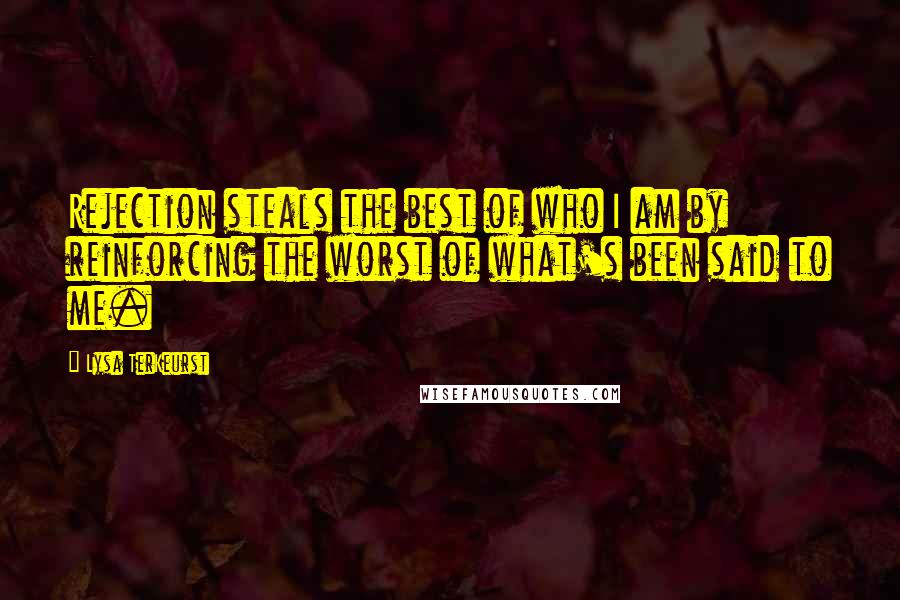 Lysa TerKeurst Quotes: Rejection steals the best of who I am by reinforcing the worst of what's been said to me.