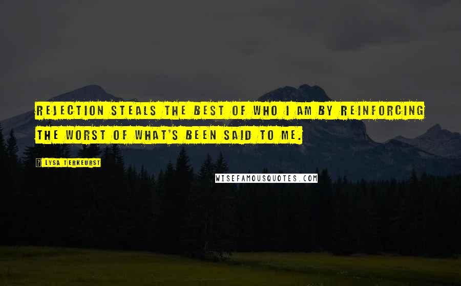 Lysa TerKeurst Quotes: Rejection steals the best of who I am by reinforcing the worst of what's been said to me.
