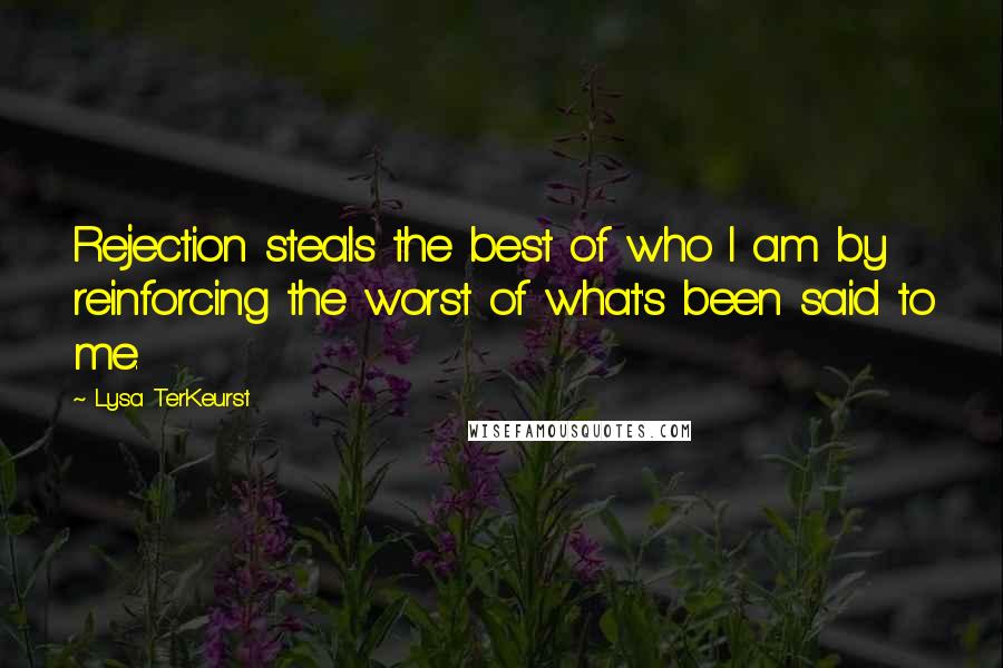 Lysa TerKeurst Quotes: Rejection steals the best of who I am by reinforcing the worst of what's been said to me.