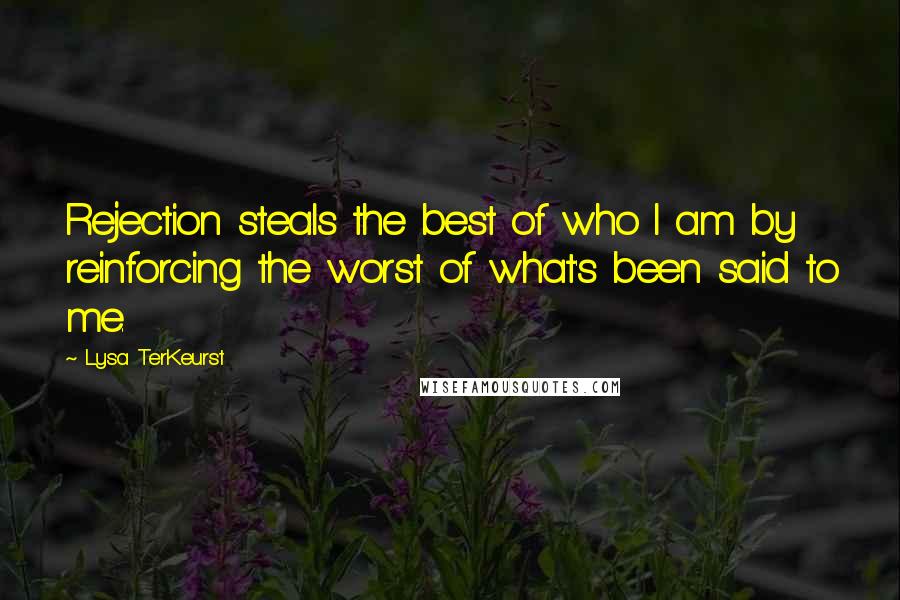 Lysa TerKeurst Quotes: Rejection steals the best of who I am by reinforcing the worst of what's been said to me.