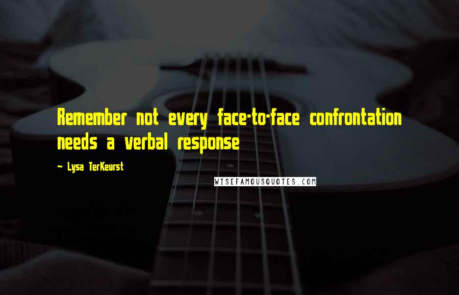 Lysa TerKeurst Quotes: Remember not every face-to-face confrontation needs a verbal response