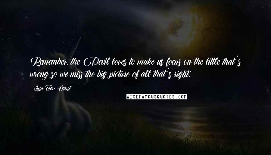 Lysa TerKeurst Quotes: Remember, the Devil loves to make us focus on the little that's wrong so we miss the big picture of all that's right.