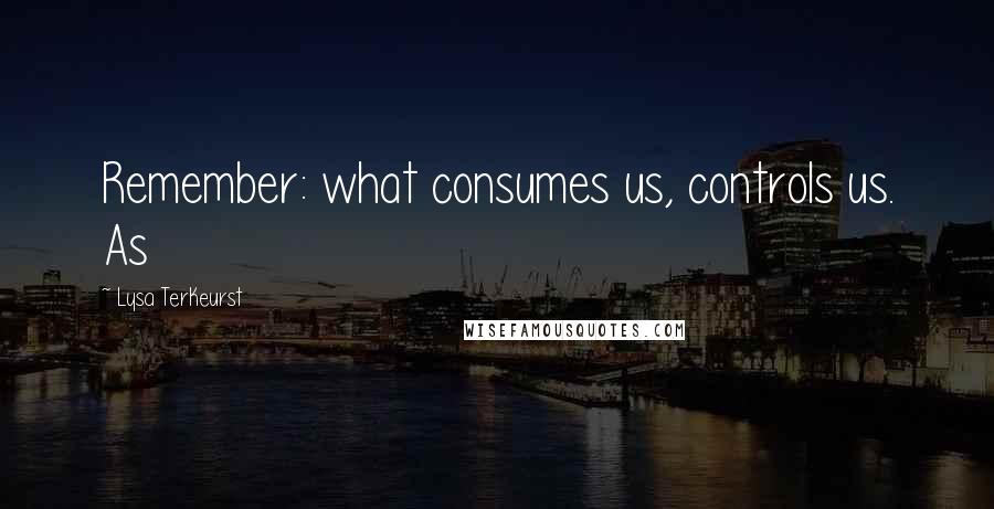 Lysa TerKeurst Quotes: Remember: what consumes us, controls us. As