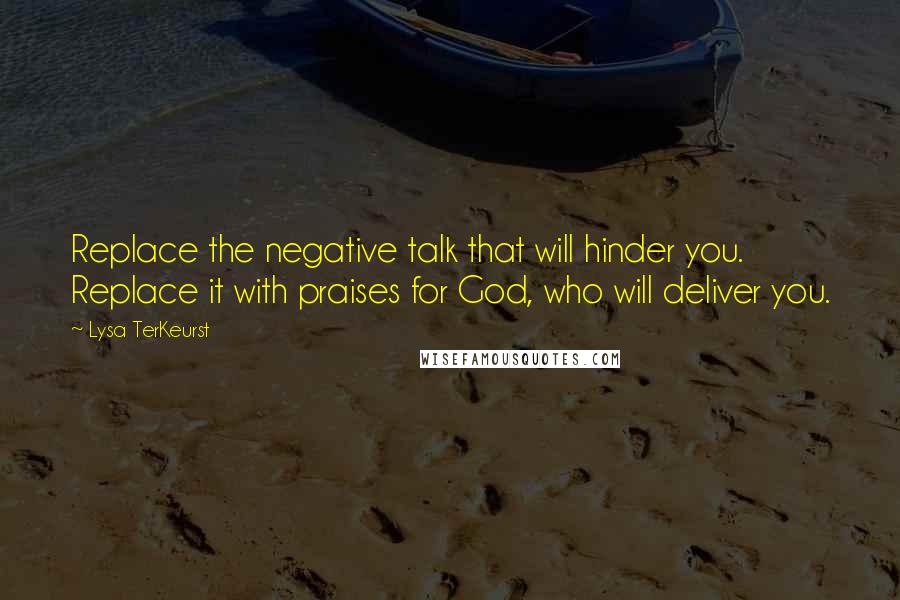 Lysa TerKeurst Quotes: Replace the negative talk that will hinder you. Replace it with praises for God, who will deliver you.