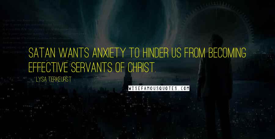 Lysa TerKeurst Quotes: Satan wants anxiety to hinder us from becoming effective servants of Christ.