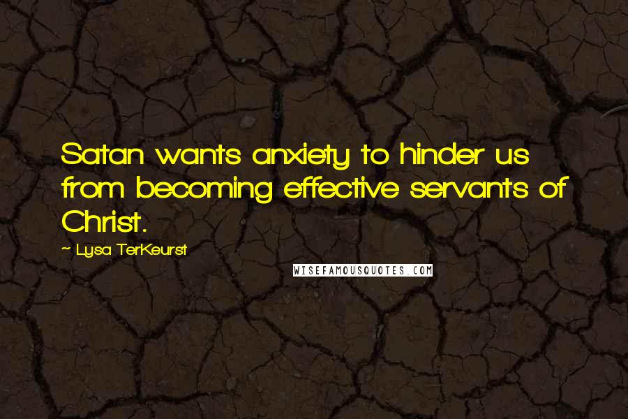 Lysa TerKeurst Quotes: Satan wants anxiety to hinder us from becoming effective servants of Christ.