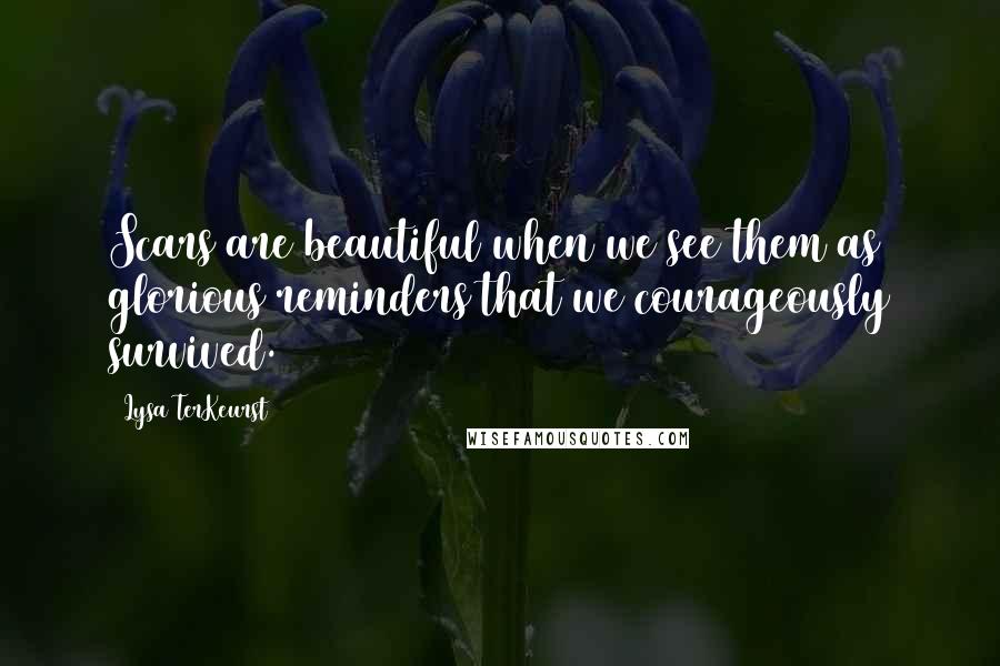 Lysa TerKeurst Quotes: Scars are beautiful when we see them as glorious reminders that we courageously survived.