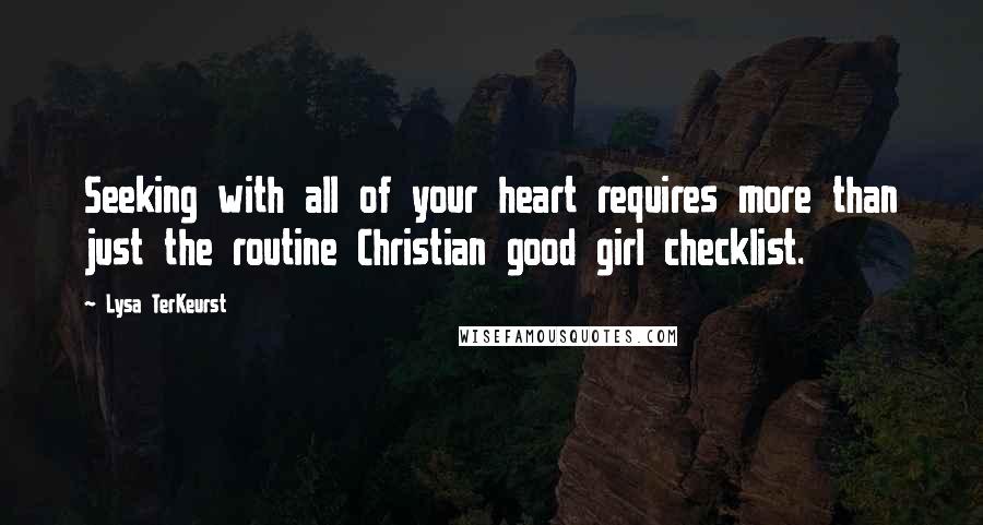 Lysa TerKeurst Quotes: Seeking with all of your heart requires more than just the routine Christian good girl checklist.