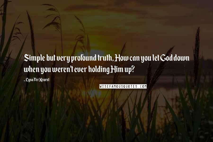 Lysa TerKeurst Quotes: Simple but very profound truth, How can you let God down when you weren't ever holding Him up?