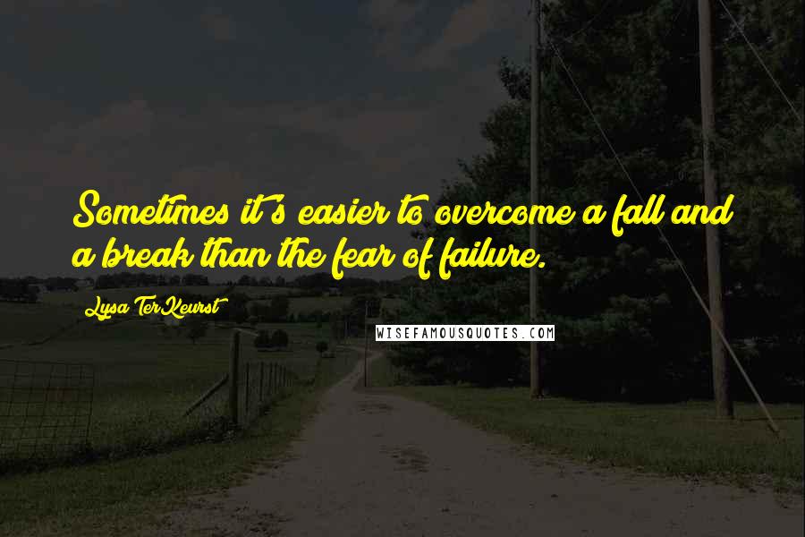 Lysa TerKeurst Quotes: Sometimes it's easier to overcome a fall and a break than the fear of failure.