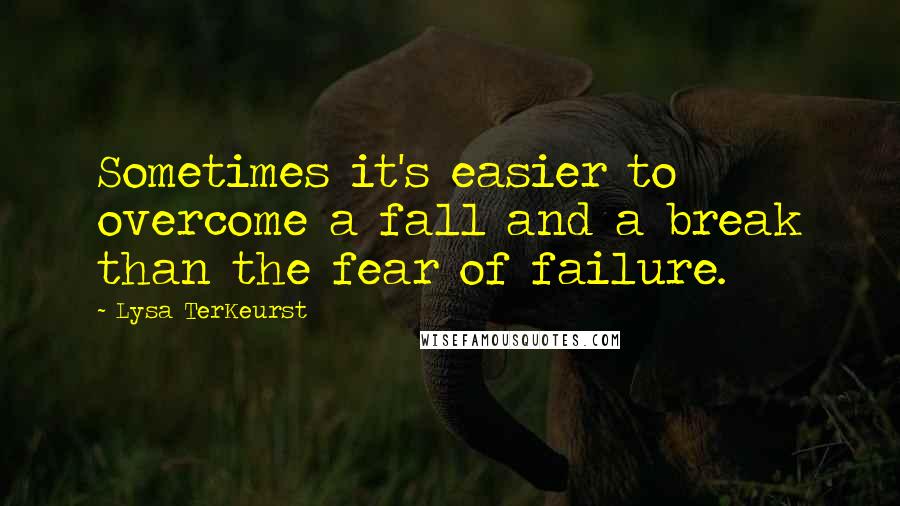 Lysa TerKeurst Quotes: Sometimes it's easier to overcome a fall and a break than the fear of failure.