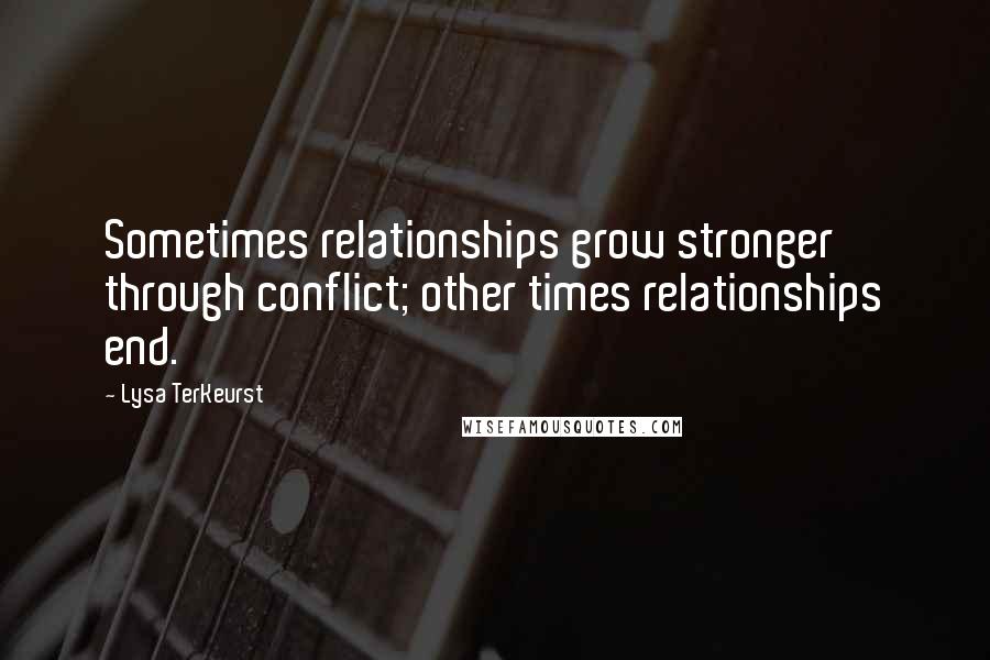 Lysa TerKeurst Quotes: Sometimes relationships grow stronger through conflict; other times relationships end.