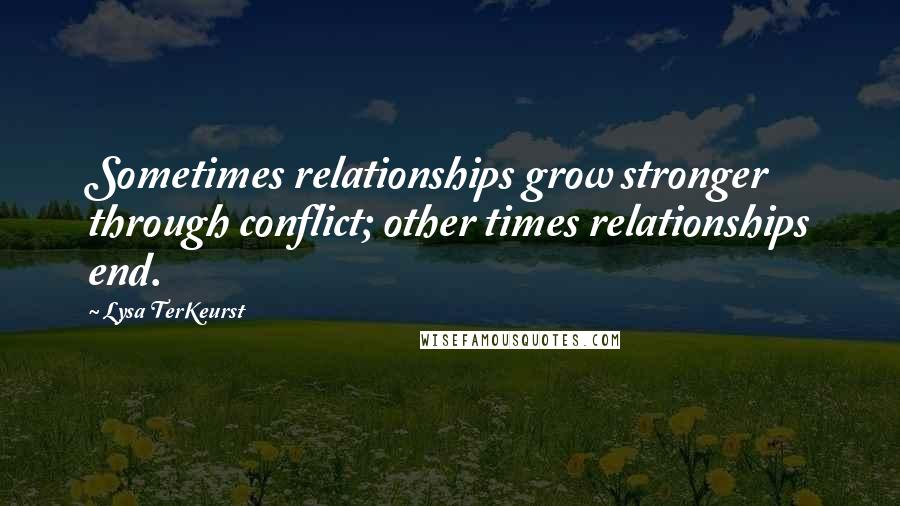 Lysa TerKeurst Quotes: Sometimes relationships grow stronger through conflict; other times relationships end.