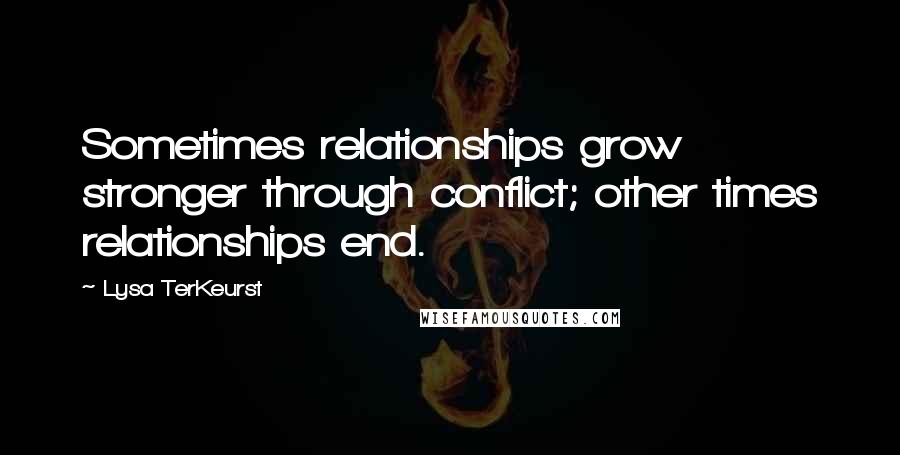 Lysa TerKeurst Quotes: Sometimes relationships grow stronger through conflict; other times relationships end.